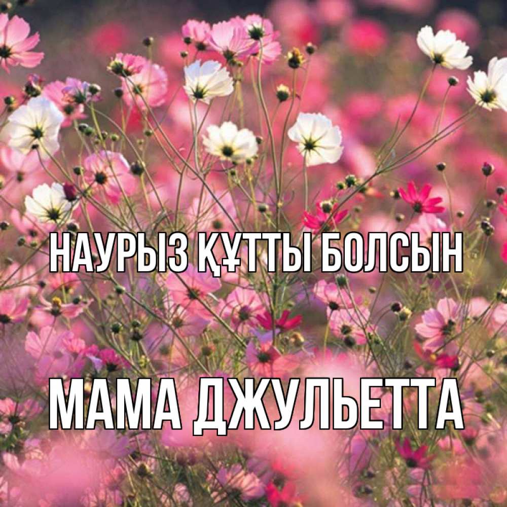 Открытка на каждый день с именем, Мама-Джульетта Наурыз құтты болсын красиво 1 Прикольная открытка с пожеланием онлайн скачать бесплатно 