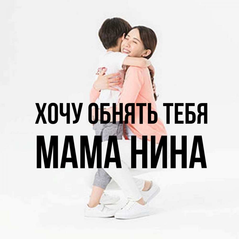 Открытка на каждый день с именем, Мама-Нина Хочу обнять тебя соскучилась по сыну Прикольная открытка с пожеланием онлайн скачать бесплатно 