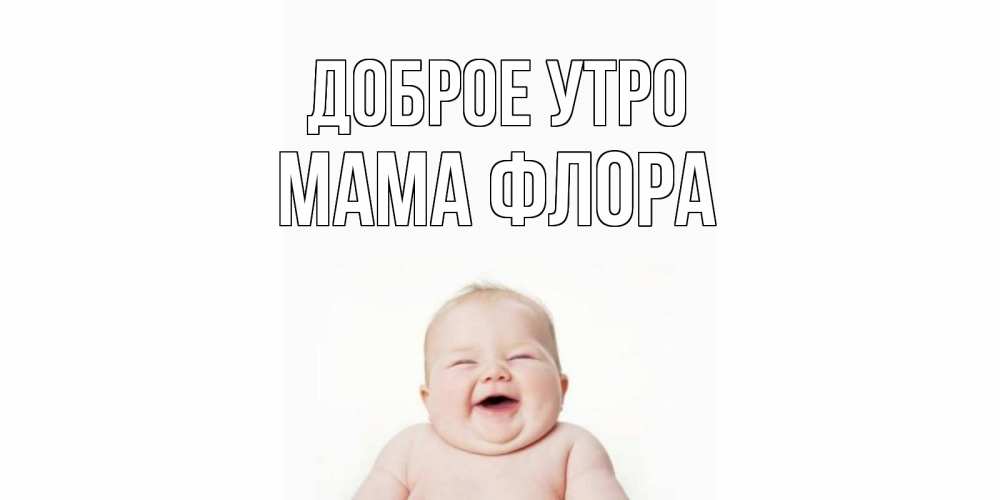 Открытка на каждый день с именем, Мама-Флора Доброе утро малыш с улыбкой Прикольная открытка с пожеланием онлайн скачать бесплатно 