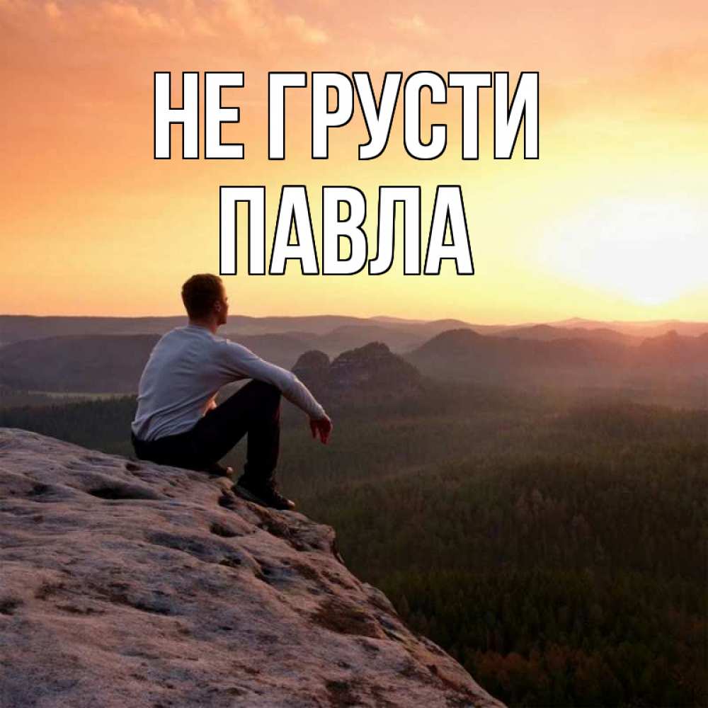 Открытка на каждый день с именем, Павла Не грусти смотрим на закат Прикольная открытка с пожеланием онлайн скачать бесплатно 