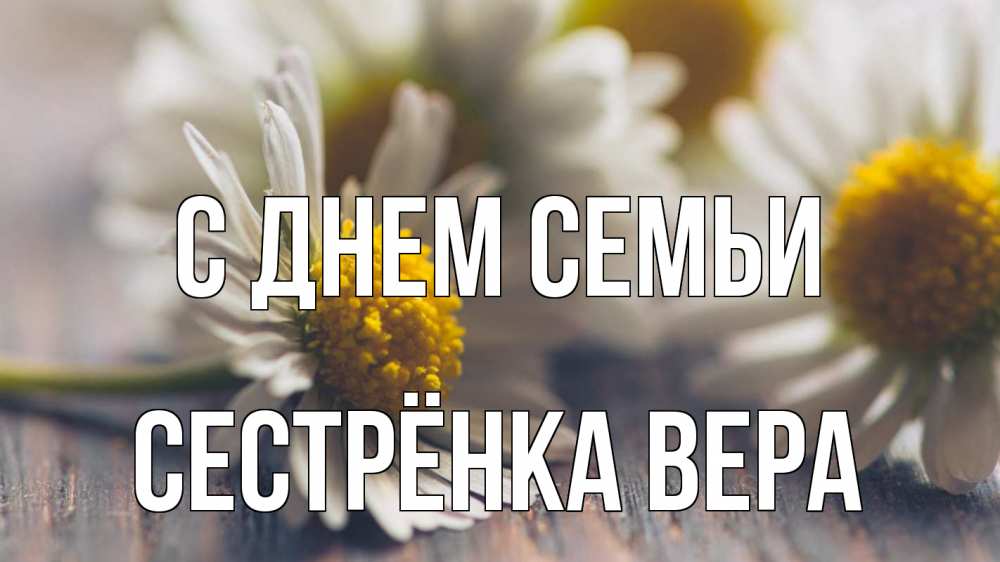 Открытка на каждый день с именем, Сестрёнка-Вера С днем семьи с днем семьи Прикольная открытка с пожеланием онлайн скачать бесплатно 