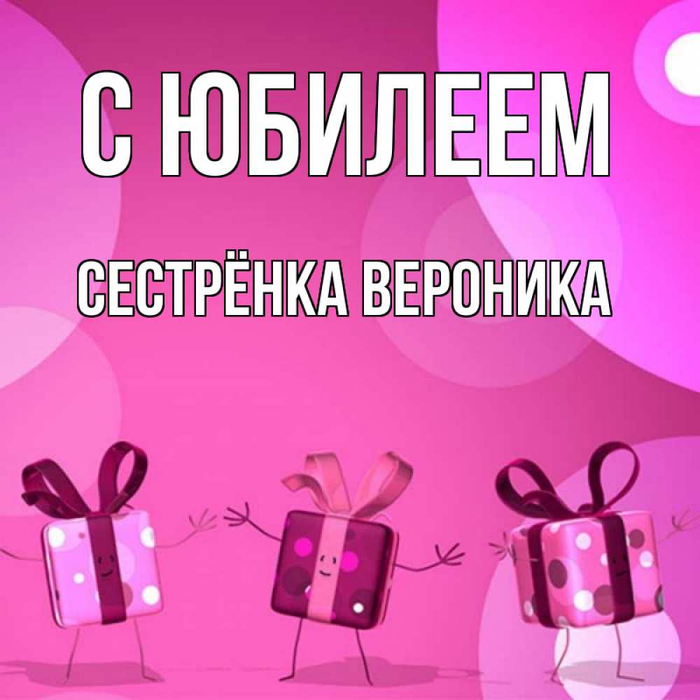 Открытка на каждый день с именем, Сестрёнка-Вероника С юбилеем подарки с ножкам Прикольная открытка с пожеланием онлайн скачать бесплатно 