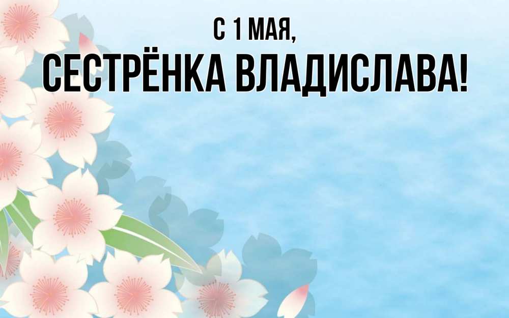 Открытка на каждый день с именем, Сестрёнка-Владислава С 1 мая С 1 мая 1 Прикольная открытка с пожеланием онлайн скачать бесплатно 