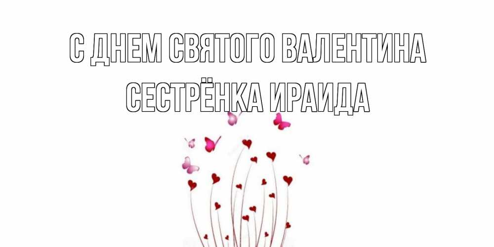 Открытка на каждый день с именем, Сестрёнка-Ираида С днем Святого Валентина валентинку подписать онлайн на день всех влюбленных Прикольная открытка с пожеланием онлайн скачать бесплатно 