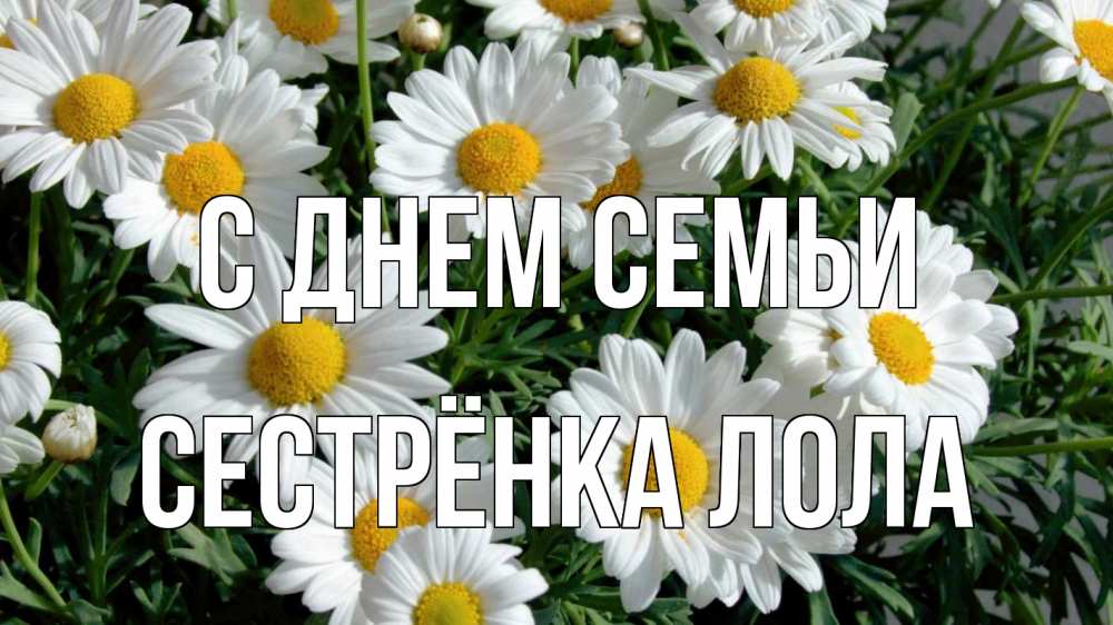 Открытка на каждый день с именем, Сестрёнка-Лола С днем семьи с днем семьи Прикольная открытка с пожеланием онлайн скачать бесплатно 
