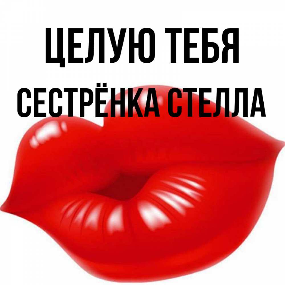 Открытка на каждый день с именем, Сестрёнка-Стелла Целую тебя губки надутые бантиком Прикольная открытка с пожеланием онлайн скачать бесплатно 
