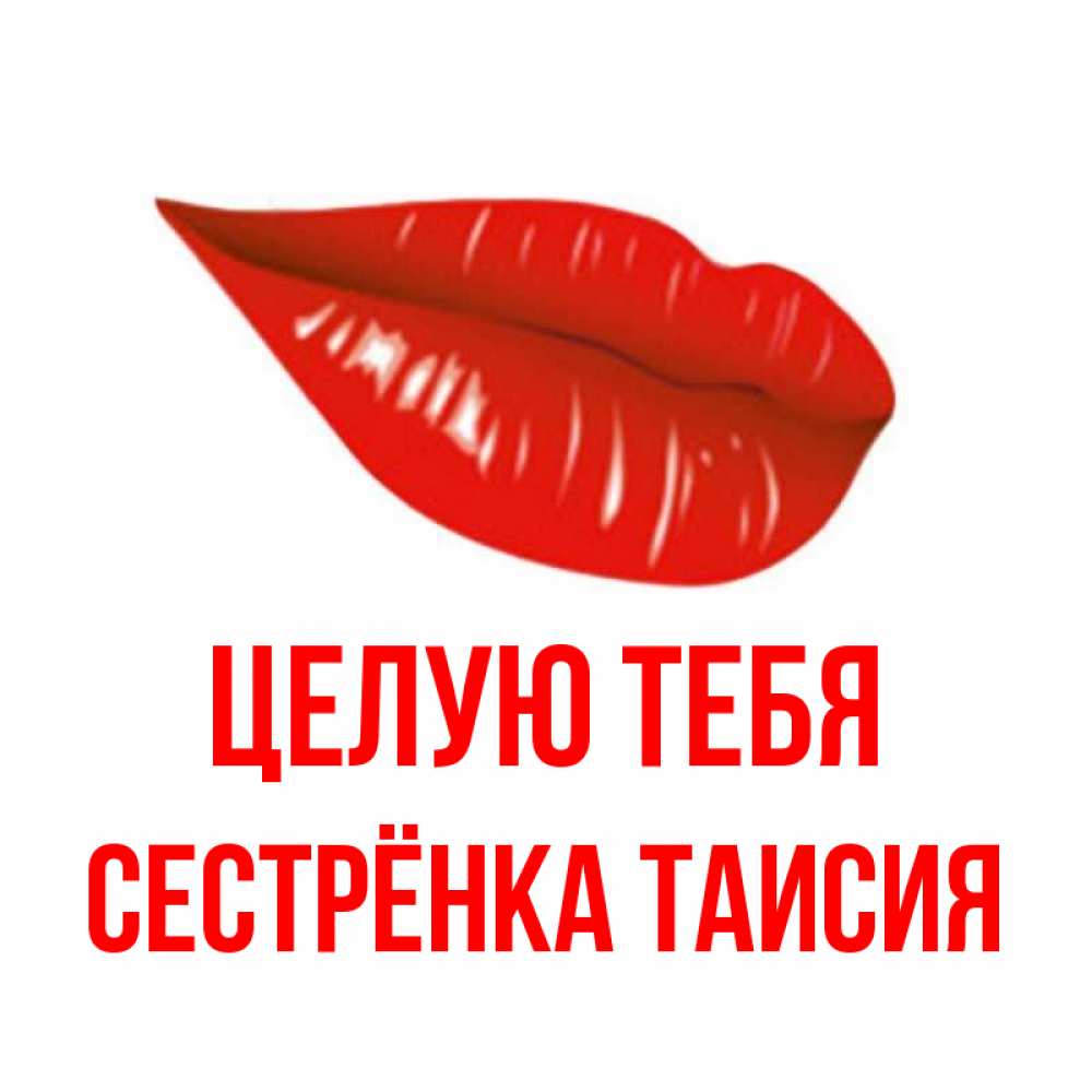 Открытка на каждый день с именем, Сестрёнка-Таисия Целую тебя губы на открытке Прикольная открытка с пожеланием онлайн скачать бесплатно 