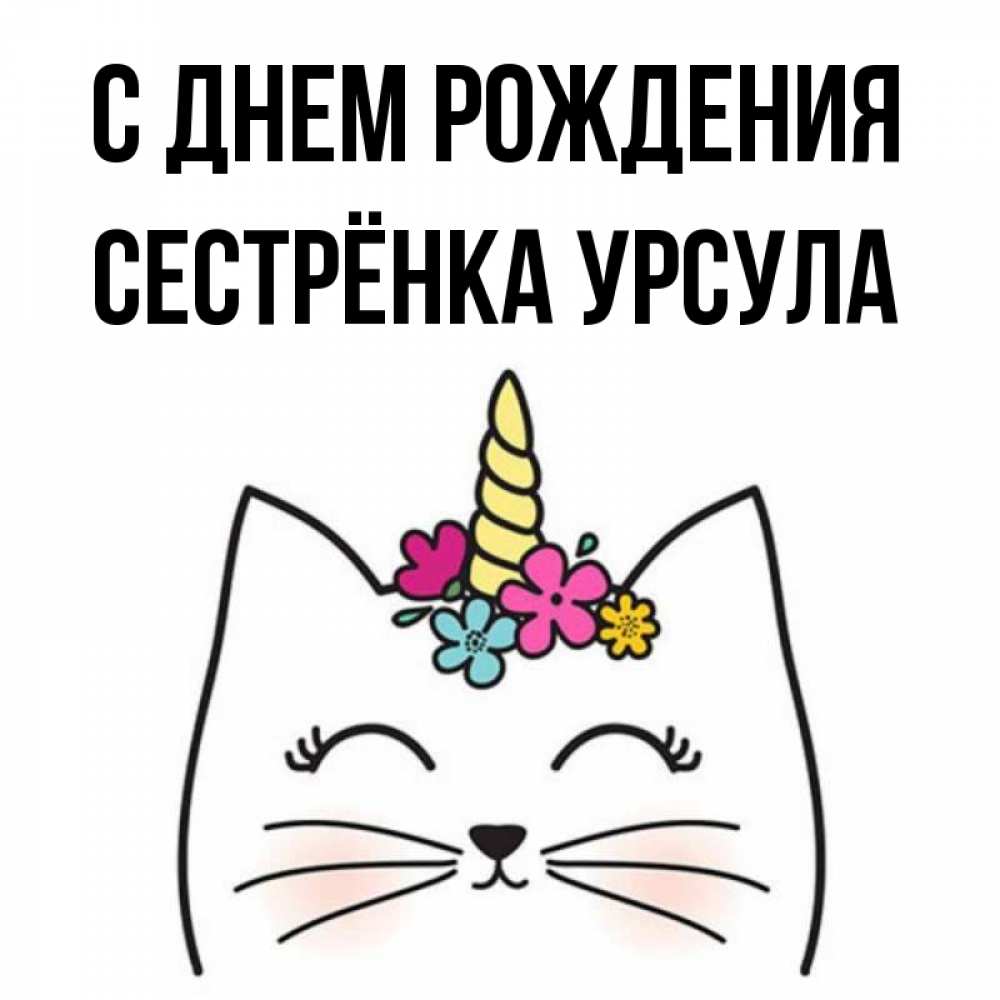 Открытка на каждый день с именем, Сестрёнка-Урсула С днем рождения милый кот с одним рожком Прикольная открытка с пожеланием онлайн скачать бесплатно 