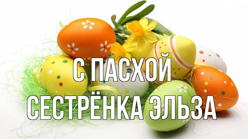 Открытка на каждый день с именем, Сестрёнка-Эльза С пасхой пасха Прикольная открытка с пожеланием онлайн скачать бесплатно 