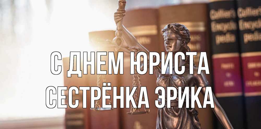 Открытка на каждый день с именем, Сестрёнка-Эрика С днем юриста фемида с днем юриста Прикольная открытка с пожеланием онлайн скачать бесплатно 
