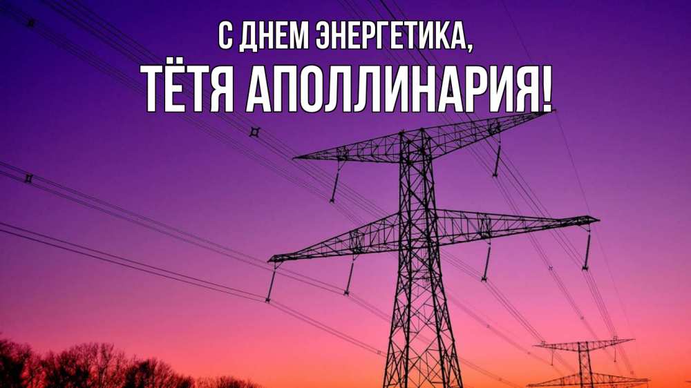 Открытка на каждый день с именем, Тётя-Аполлинария С днем энергетика закат лэп Прикольная открытка с пожеланием онлайн скачать бесплатно 