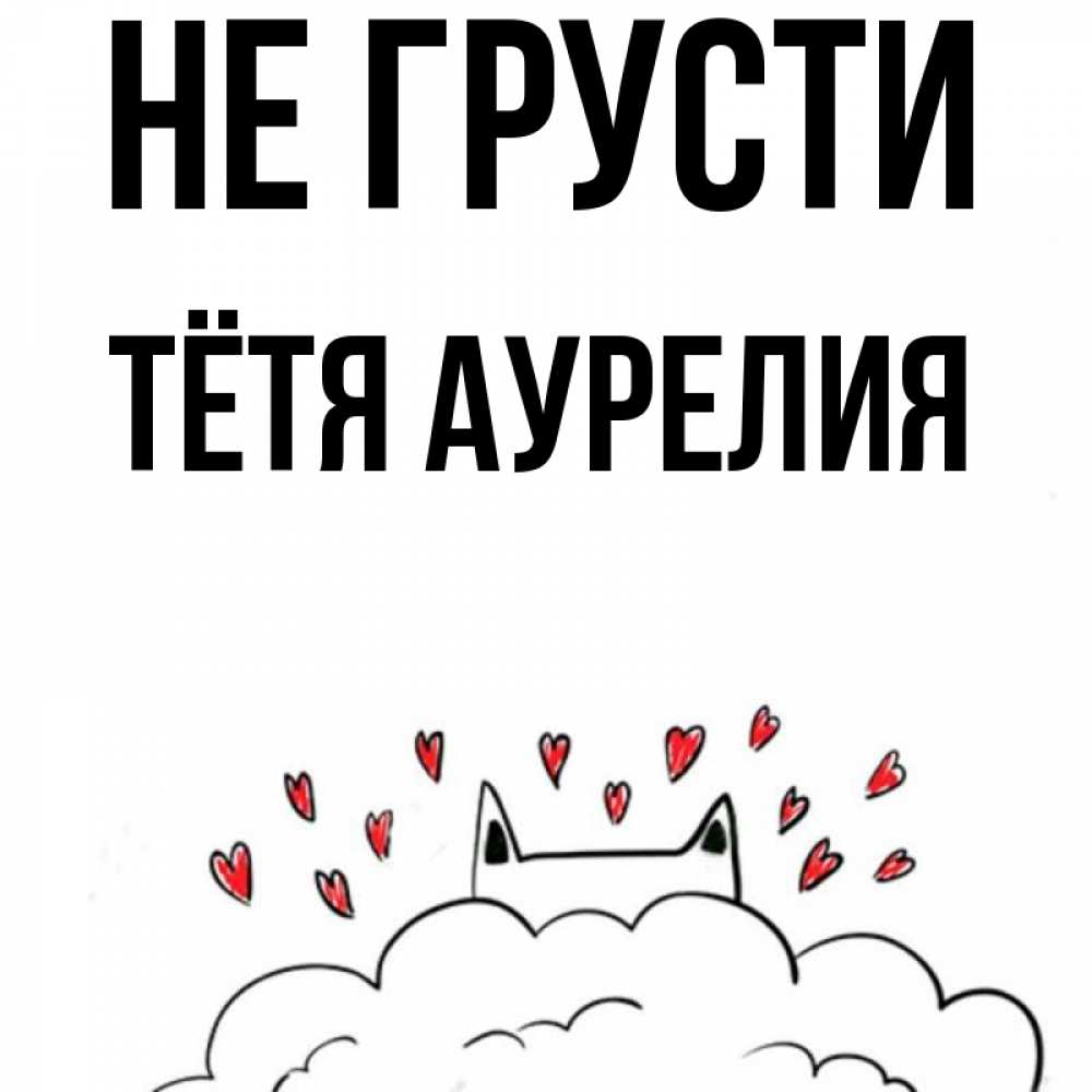 Открытка на каждый день с именем, Тётя-Аурелия Не грусти облако и ушки котика с сердечками Прикольная открытка с пожеланием онлайн скачать бесплатно 