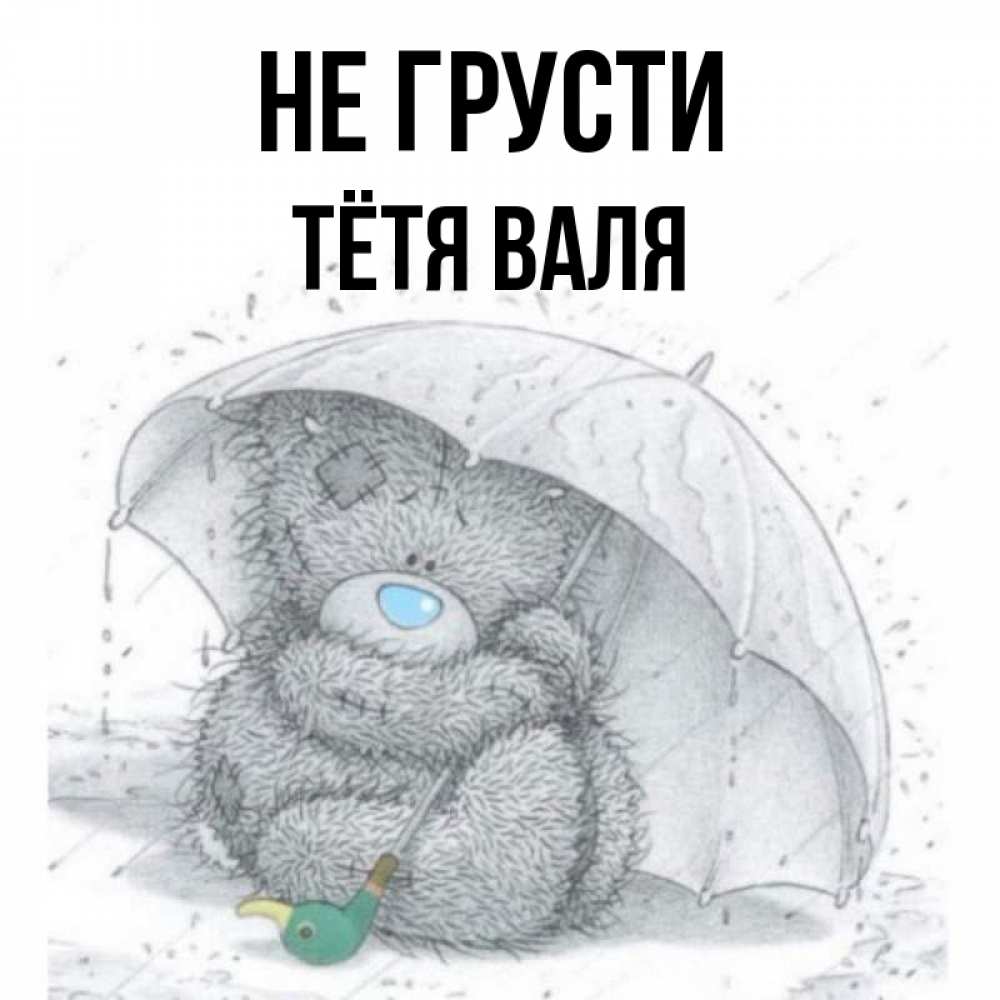 Открытка на каждый день с именем, Тётя-Валя Не грусти спасите мишку Тедди Прикольная открытка с пожеланием онлайн скачать бесплатно 