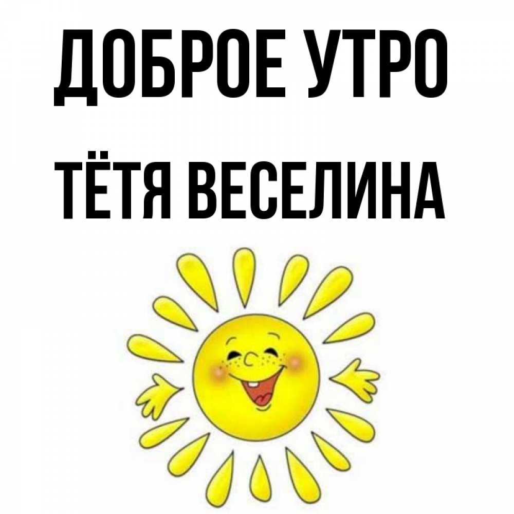 Открытка на каждый день с именем, Тётя-Веселина Доброе утро улыбка Прикольная открытка с пожеланием онлайн скачать бесплатно 