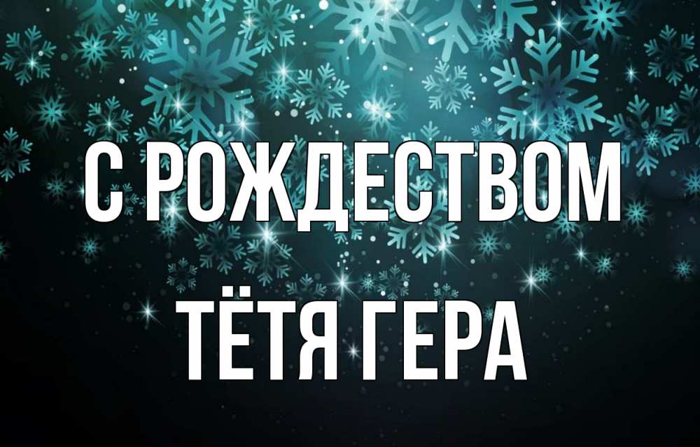 Открытка на каждый день с именем, Тётя-Гера С рождеством Снежинки Прикольная открытка с пожеланием онлайн скачать бесплатно 