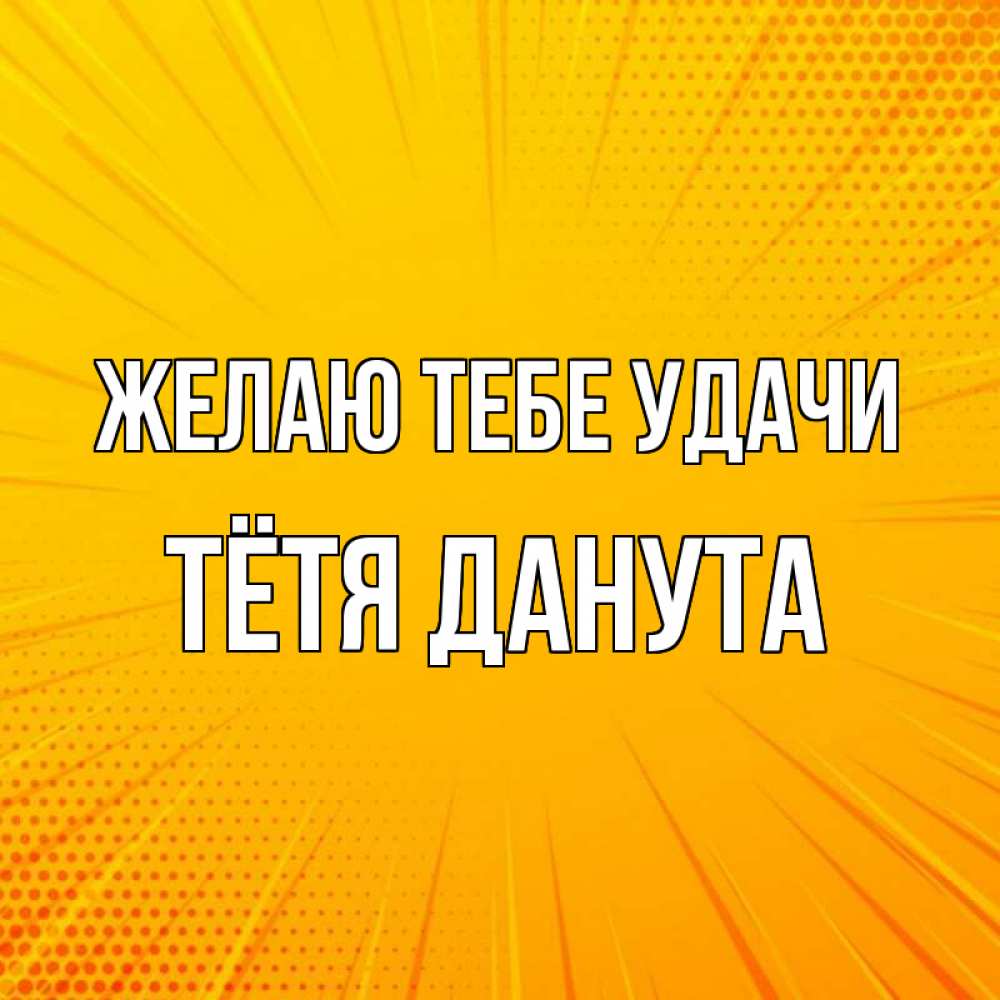 Открытка на каждый день с именем, Тётя-Данута Желаю тебе удачи фон Прикольная открытка с пожеланием онлайн скачать бесплатно 