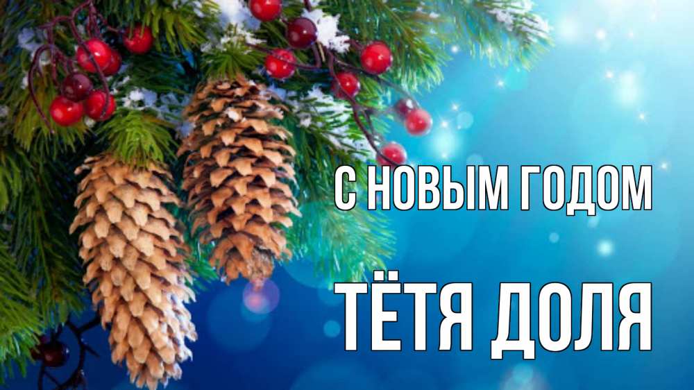 Открытка на каждый день с именем, Тётя-Доля С новым годом Новый год, ель, шишки Прикольная открытка с пожеланием онлайн скачать бесплатно 