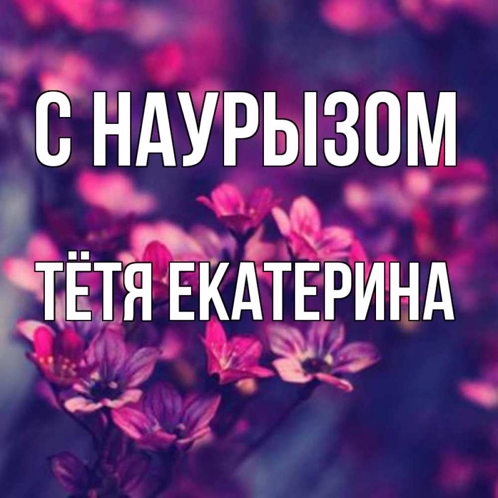 Открытка на каждый день с именем, Тётя-Екатерина С наурызом небольшие цветы 1 Прикольная открытка с пожеланием онлайн скачать бесплатно 