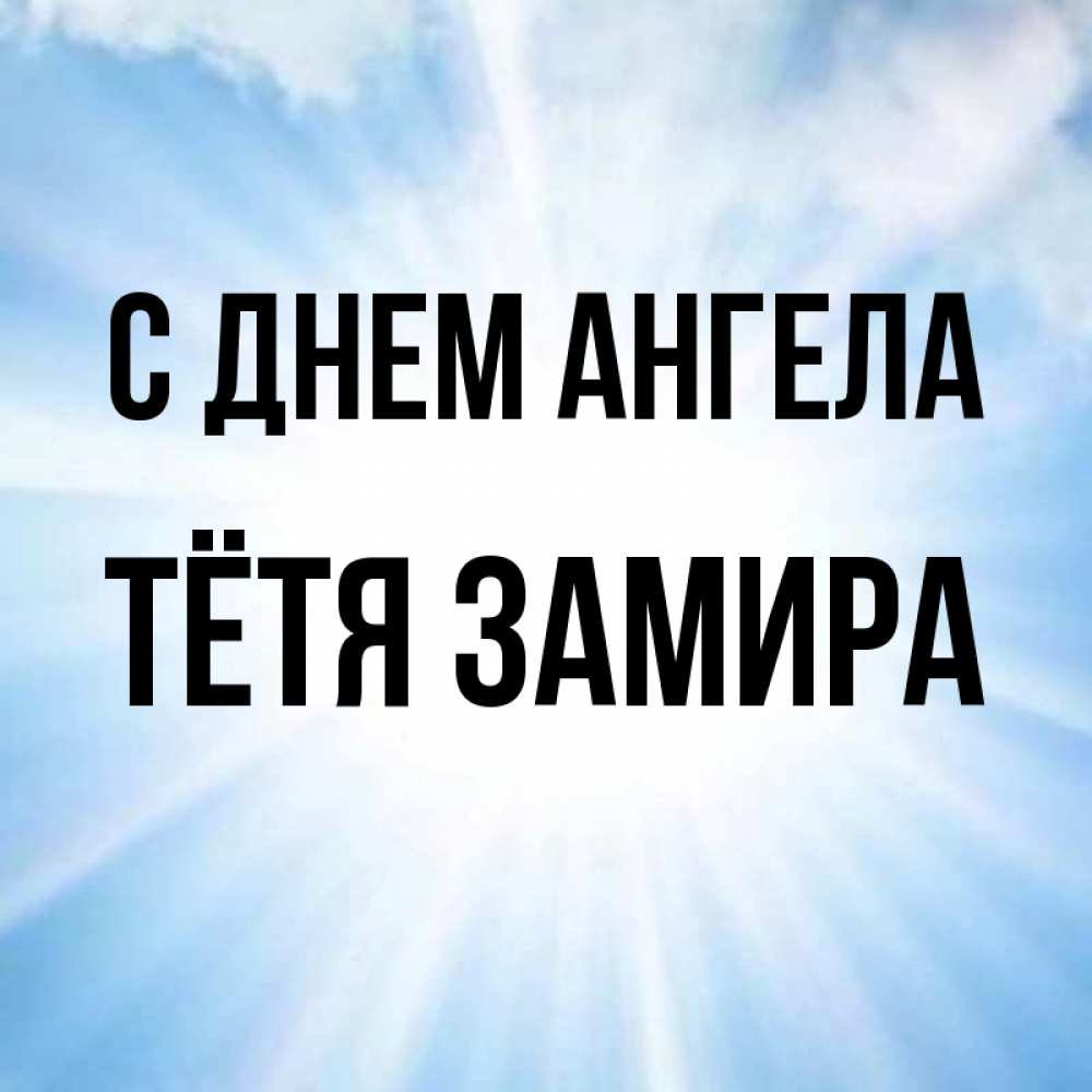 Открытка на каждый день с именем, Тётя-Замира С днем ангела свет небесный Прикольная открытка с пожеланием онлайн скачать бесплатно 