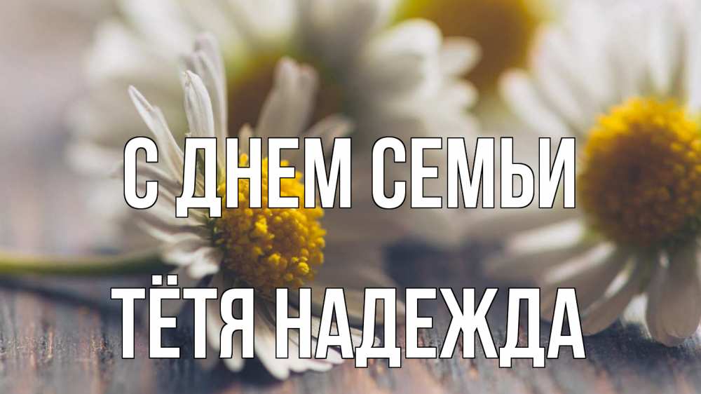 Открытка на каждый день с именем, Тётя-Надежда С днем семьи с днем семьи Прикольная открытка с пожеланием онлайн скачать бесплатно 