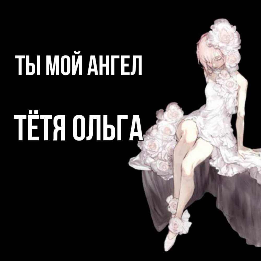 Открытка на каждый день с именем, Тётя-Ольга Ты мой ангел девушка в стиле аниме как ангел Прикольная открытка с пожеланием онлайн скачать бесплатно 