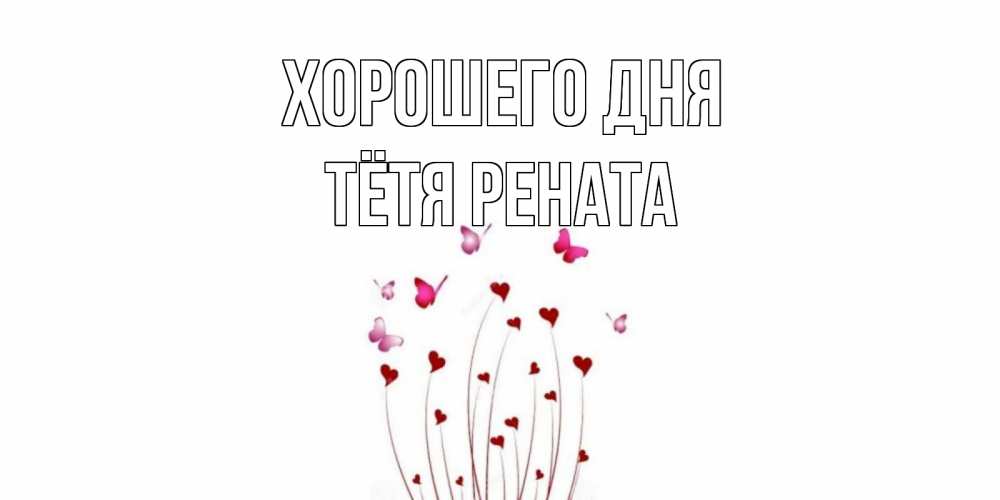 Открытка на каждый день с именем, Тётя-Рената Хорошего дня отличного дня Прикольная открытка с пожеланием онлайн скачать бесплатно 
