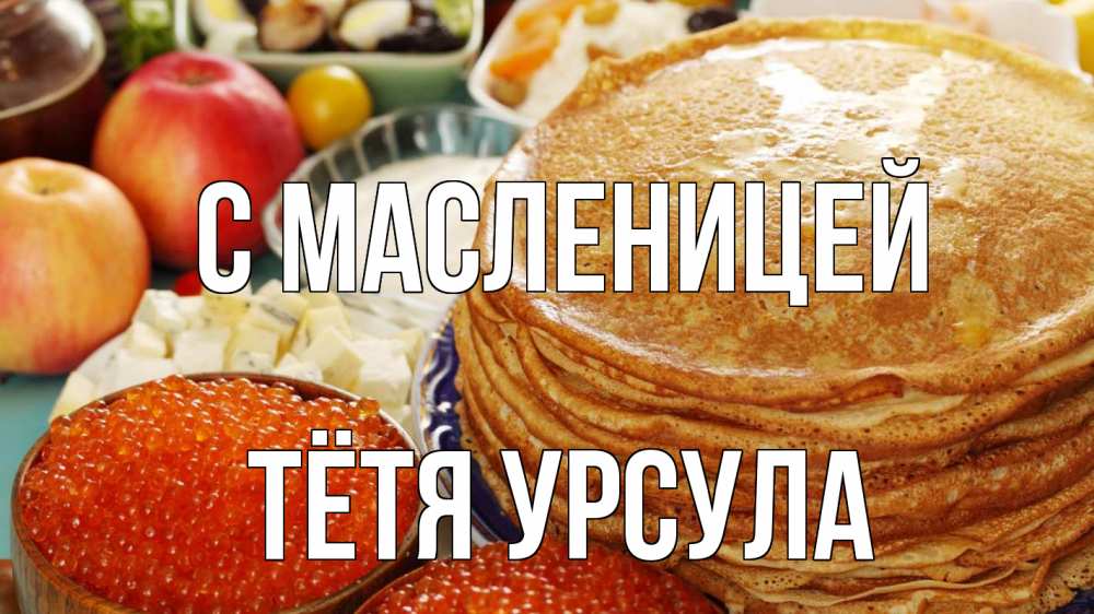 Открытка на каждый день с именем, Тётя-Урсула С масленицей блины Прикольная открытка с пожеланием онлайн скачать бесплатно 