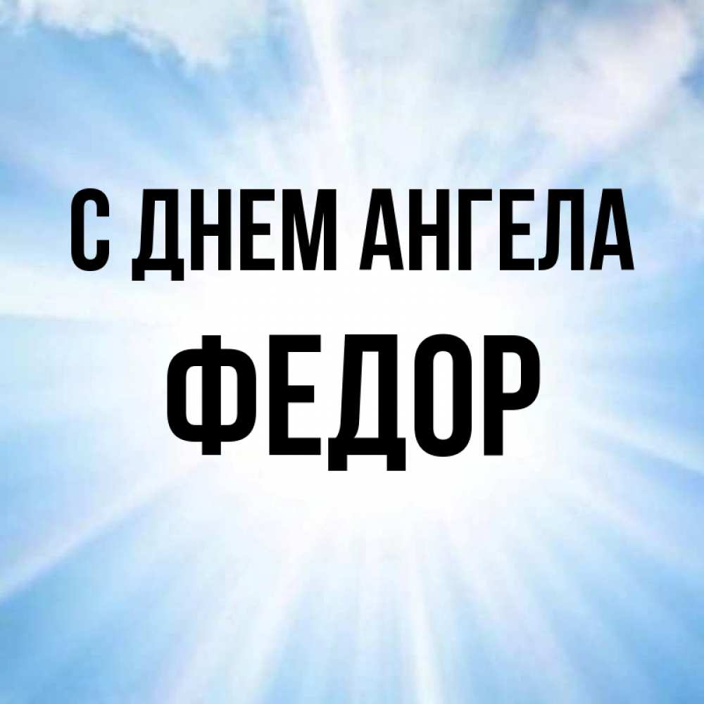 Открытка на каждый день с именем, Федор С днем ангела свет небесный Прикольная открытка с пожеланием онлайн скачать бесплатно 