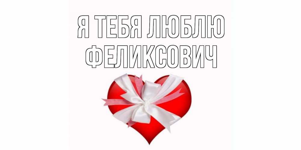 Открытка на каждый день с именем, Феликсович Я тебя люблю сердце, ленты, бантик Прикольная открытка с пожеланием онлайн скачать бесплатно 