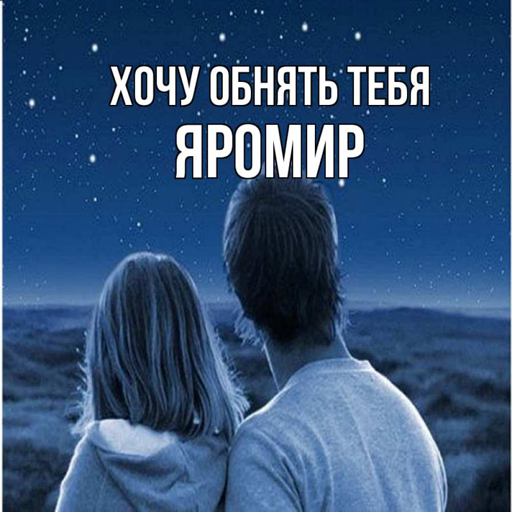 Открытка на каждый день с именем, Яромир Хочу обнять тебя парень с девушкой смотрят на звезды Прикольная открытка с пожеланием онлайн скачать бесплатно 