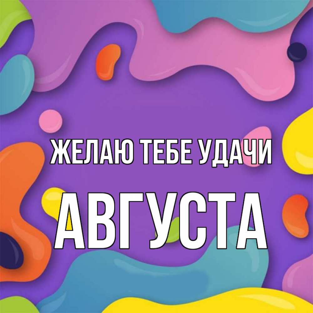 Открытка на каждый день с именем, Августа Желаю тебе удачи абстрактное что то Прикольная открытка с пожеланием онлайн скачать бесплатно 