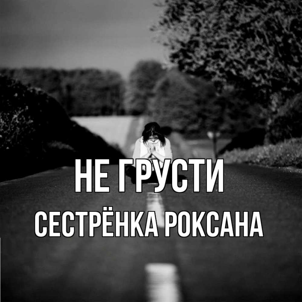 Открытка на каждый день с именем, Сестрёнка-Роксана Не грусти девушка сидит на асфальте Прикольная открытка с пожеланием онлайн скачать бесплатно 