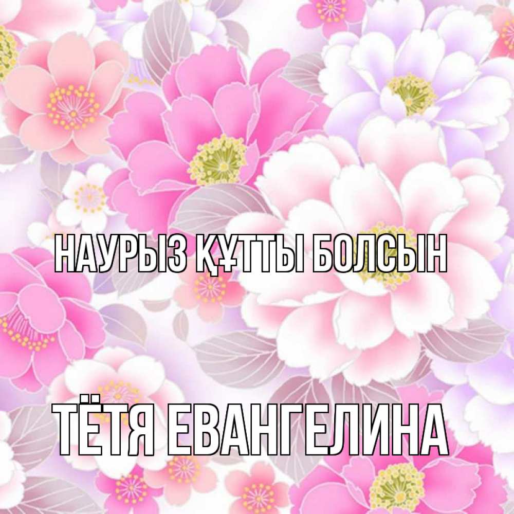 Открытка на каждый день с именем, Тётя-Евангелина Наурыз құтты болсын для женщин Прикольная открытка с пожеланием онлайн скачать бесплатно 