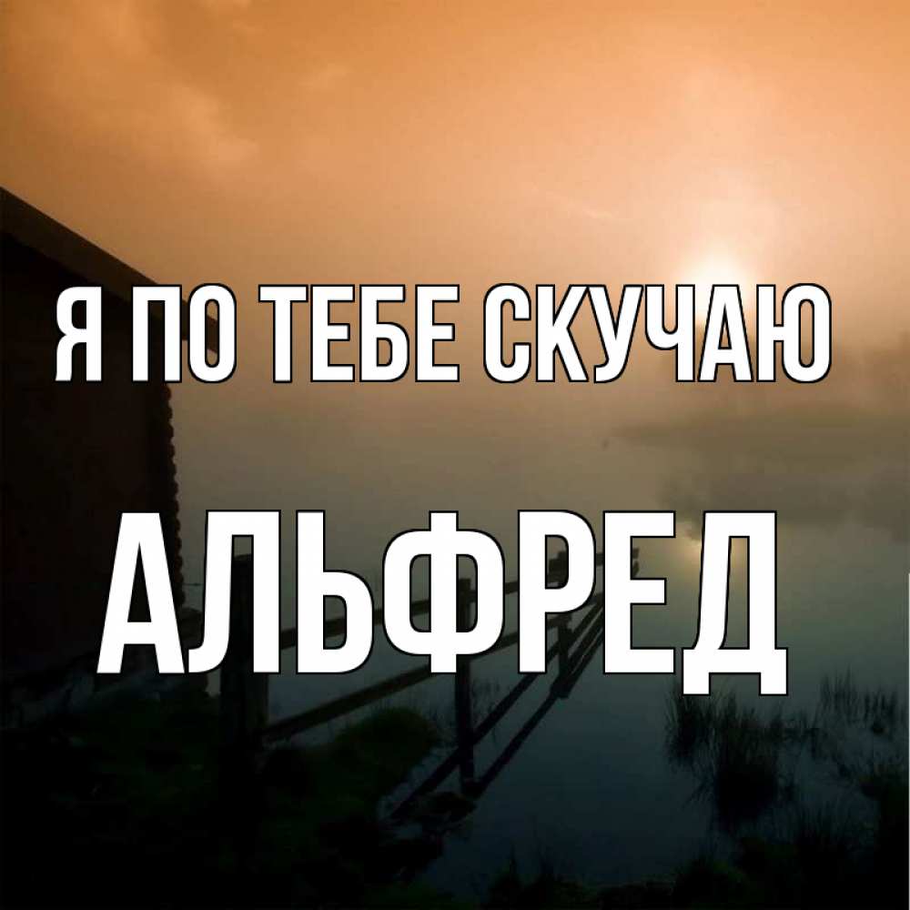 Открытка на каждый день с именем, Альфред Я по тебе скучаю приходи ко мне на чай Прикольная открытка с пожеланием онлайн скачать бесплатно 