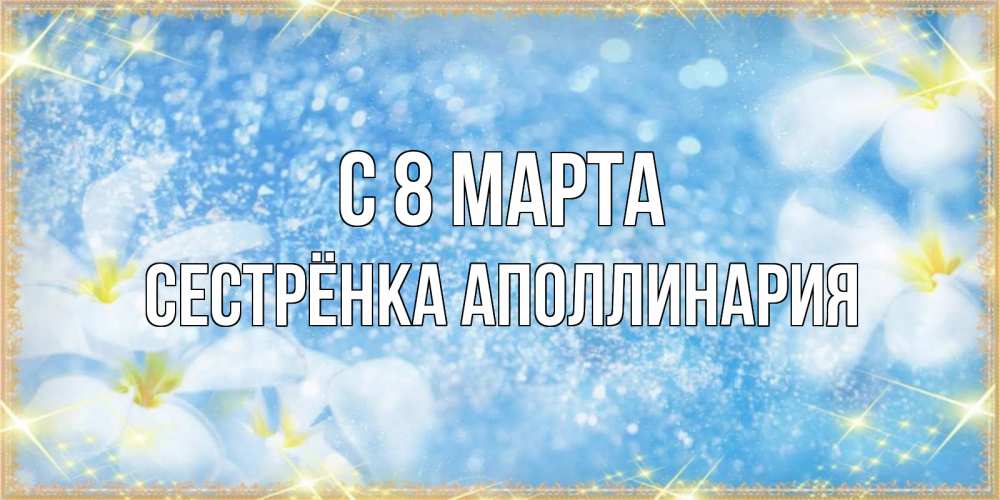 Открытка на каждый день с именем, Сестрёнка-Аполлинария С 8 МАРТА международный женский день Прикольная открытка с пожеланием онлайн скачать бесплатно 