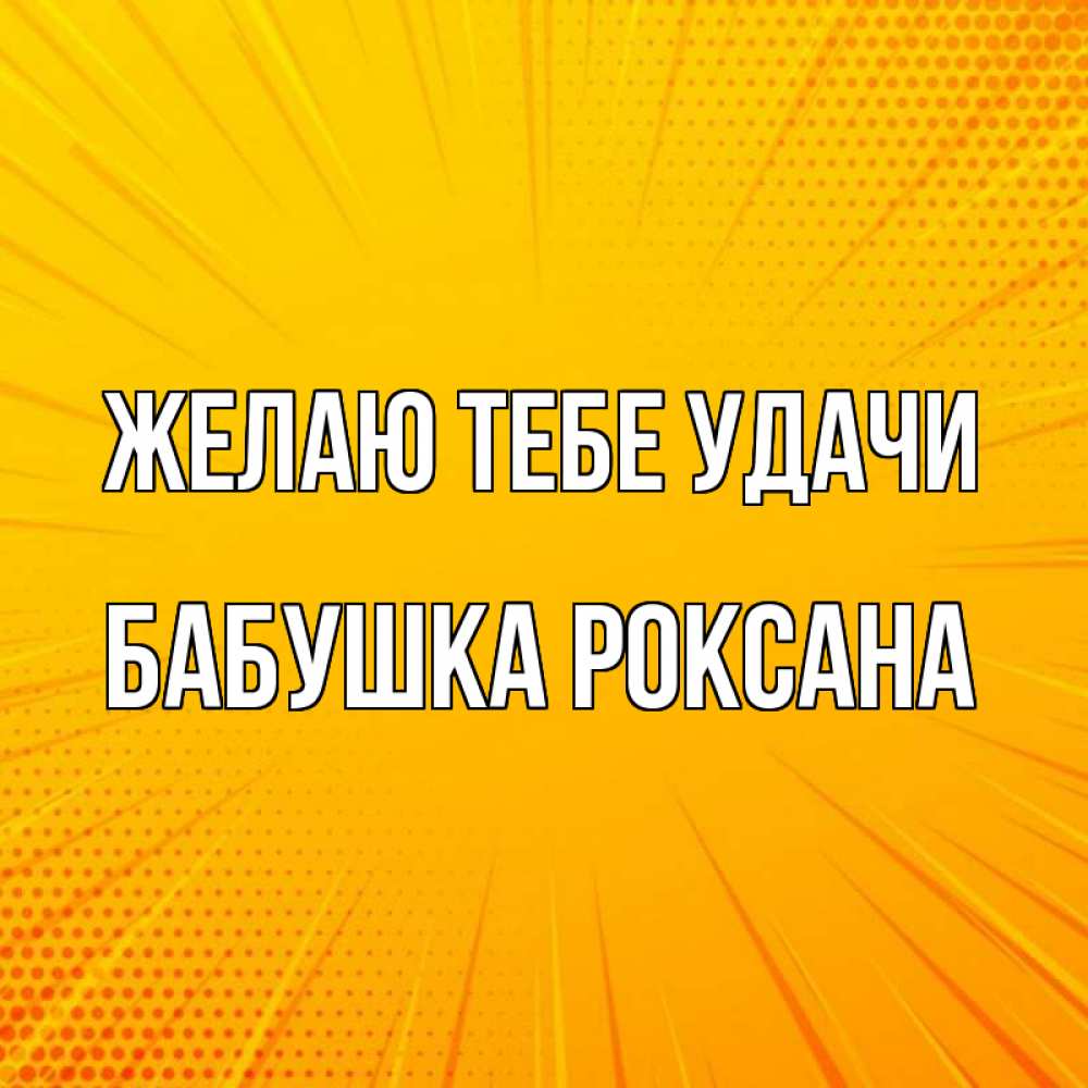 Открытка на каждый день с именем, Бабушка-Роксана Желаю тебе удачи фон Прикольная открытка с пожеланием онлайн скачать бесплатно 