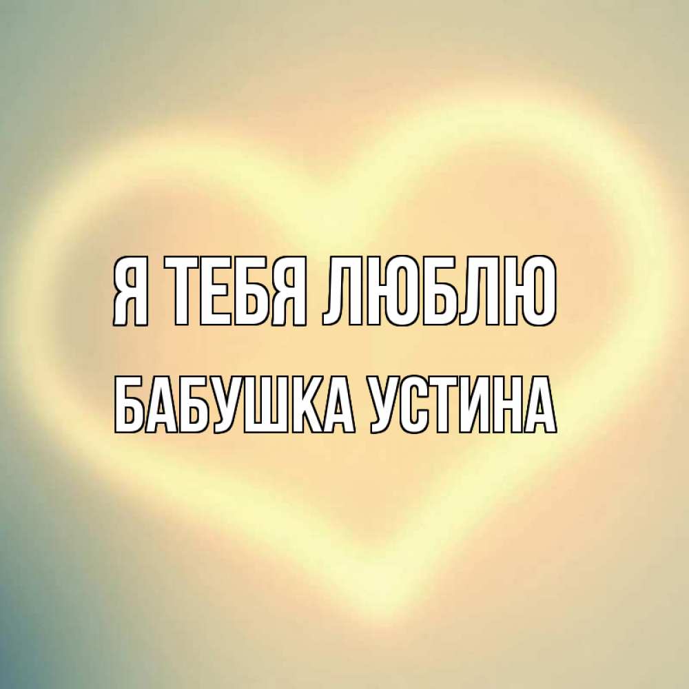 Открытка на каждый день с именем, Бабушка-Устина Я тебя люблю сердце Прикольная открытка с пожеланием онлайн скачать бесплатно 
