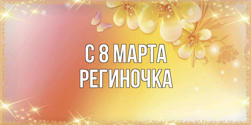 Открытка на каждый день с именем, Региночка С 8 МАРТА бесплатные открытки на международный женский день Прикольная открытка с пожеланием онлайн скачать бесплатно 