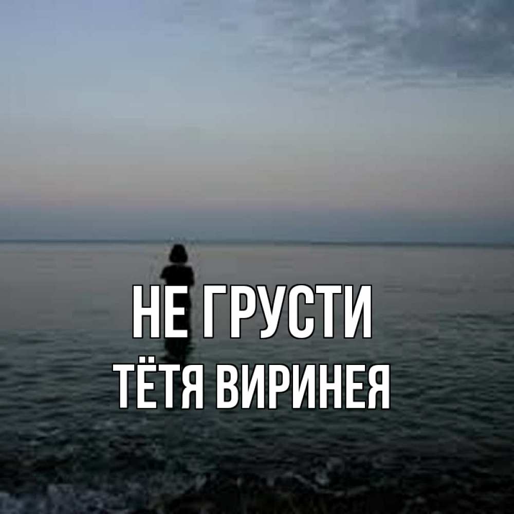 Открытка на каждый день с именем, Тётя-Виринея Не грусти девушка Прикольная открытка с пожеланием онлайн скачать бесплатно 