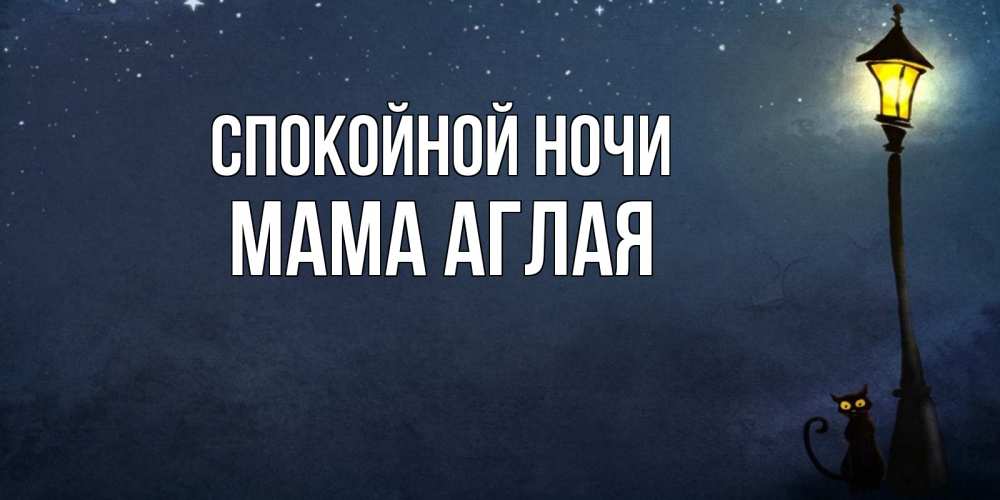 Открытка на каждый день с именем, Мама-Аглая Спокойной ночи желтый фонарь на пустой улице Прикольная открытка с пожеланием онлайн скачать бесплатно 