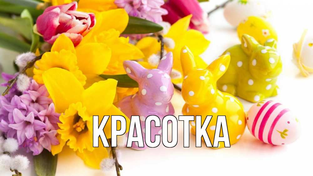 Открытка на каждый день с именем, красотка Главная цветы, пасха Прикольная открытка с пожеланием онлайн скачать бесплатно 