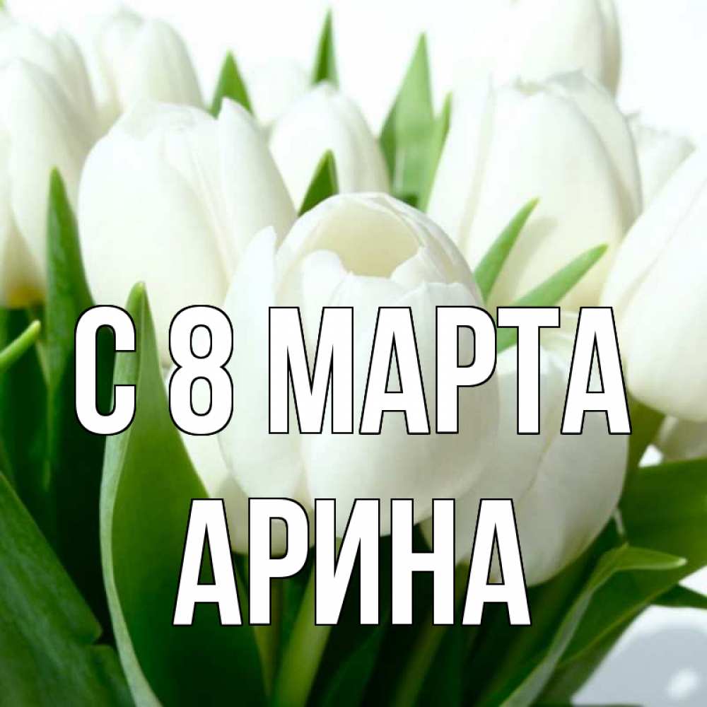 Открытка на каждый день с именем, Арина С 8 МАРТА цветы Прикольная открытка с пожеланием онлайн скачать бесплатно 