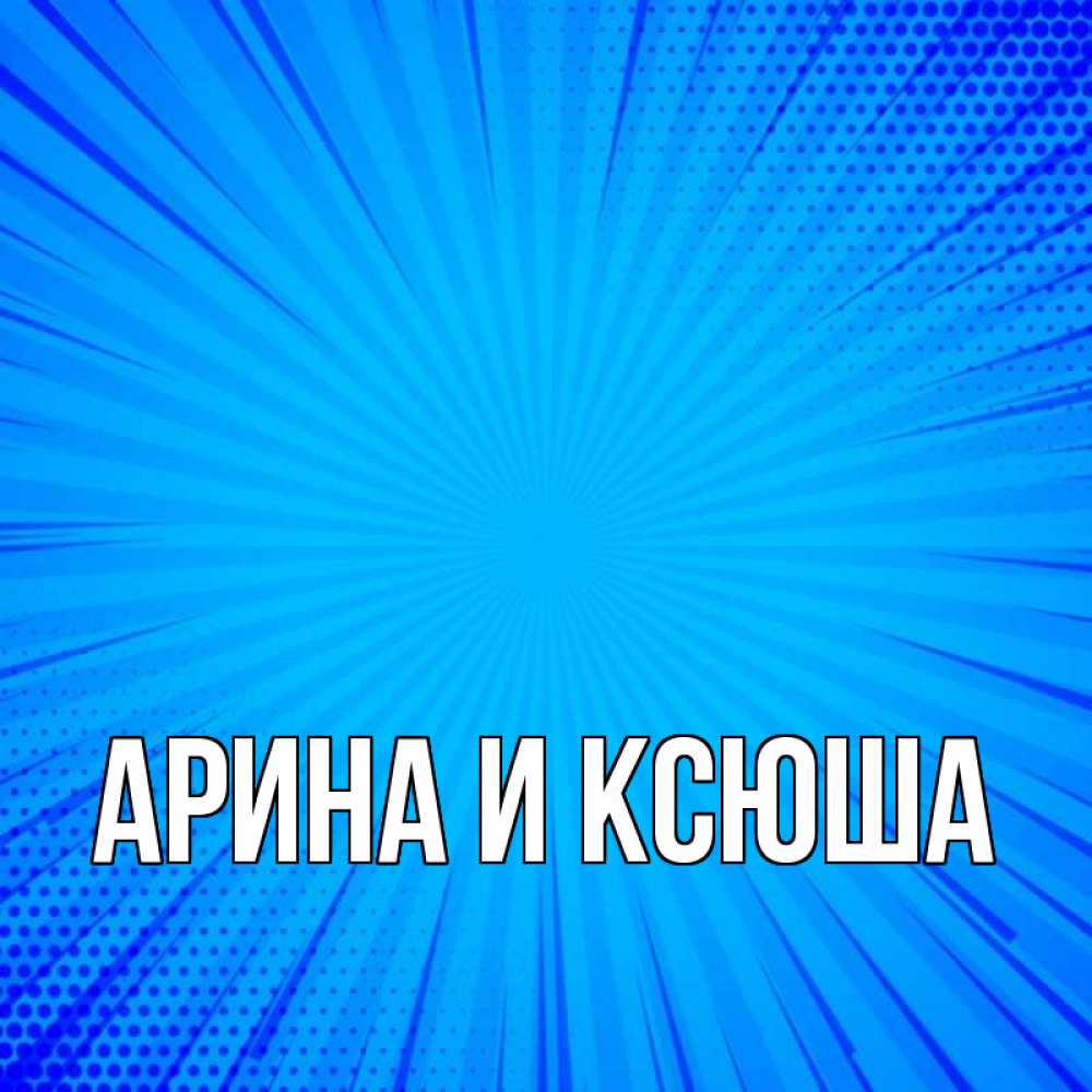 Открытка на каждый день с именем, Арина-и-Ксюша Главная на удачу Прикольная открытка с пожеланием онлайн скачать бесплатно 