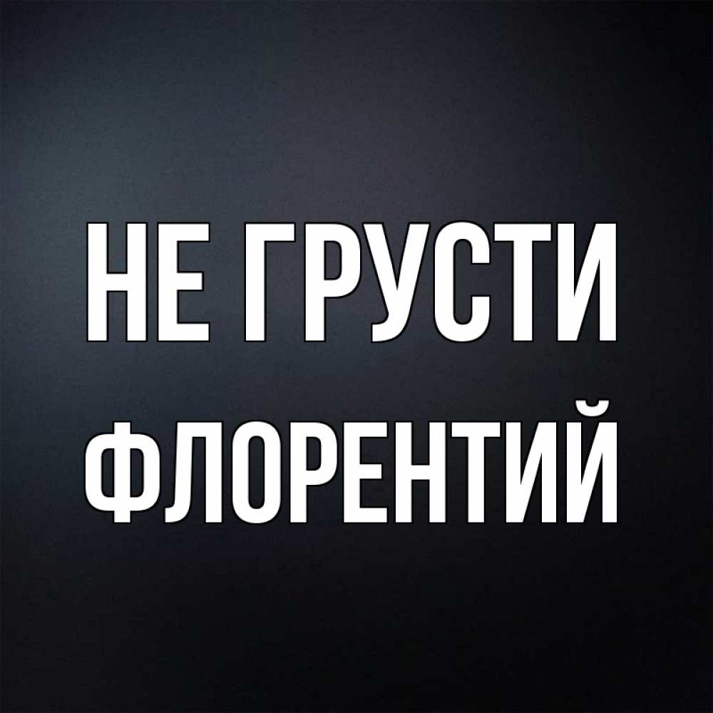 Открытка на каждый день с именем, Флорентий Не грусти Градиент серый Прикольная открытка с пожеланием онлайн скачать бесплатно 