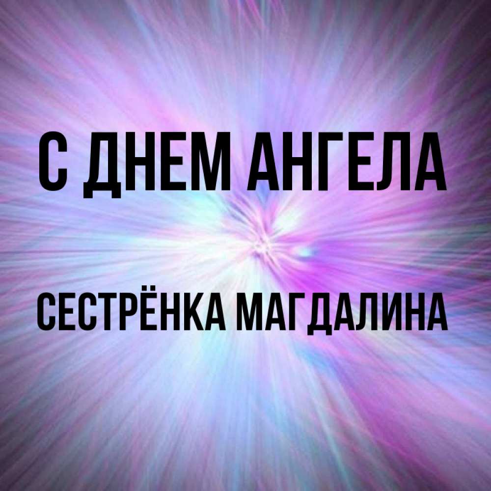 Открытка на каждый день с именем, Сестрёнка-Магдалина С днем ангела ангельский свет Прикольная открытка с пожеланием онлайн скачать бесплатно 