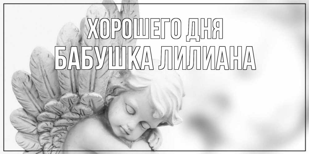 Открытка на каждый день с именем, Бабушка-Лилиана Хорошего дня открытка с ангелом на каждый день Прикольная открытка с пожеланием онлайн скачать бесплатно 