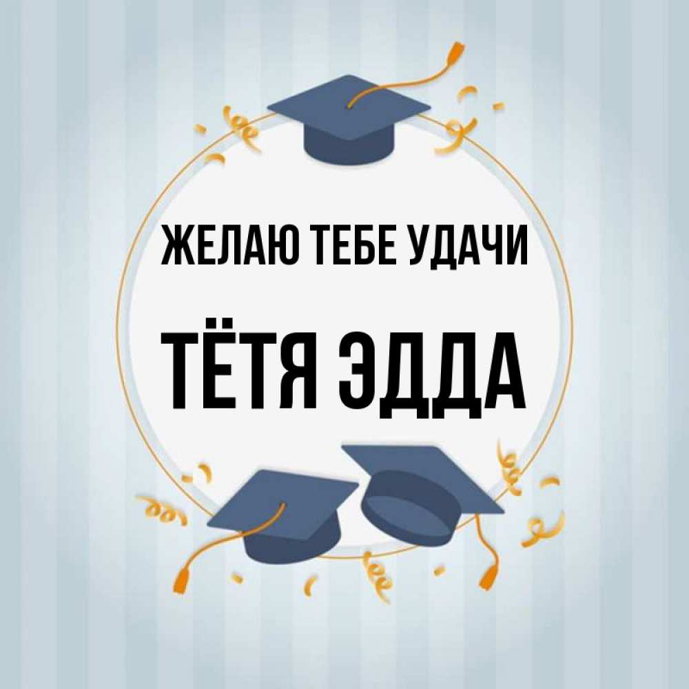 Открытка на каждый день с именем, Тётя-Эдда Желаю тебе удачи для студентов Прикольная открытка с пожеланием онлайн скачать бесплатно 
