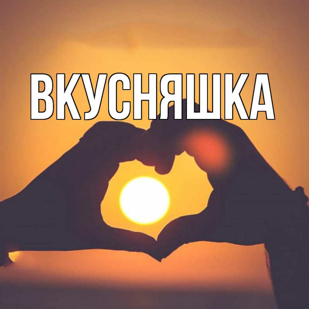 Открытка на каждый день с именем, Вкусняшка Главная садится солнце Прикольная открытка с пожеланием онлайн скачать бесплатно 