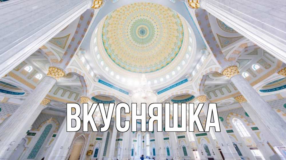 Открытка на каждый день с именем, Вкусняшка Главная мечеть Прикольная открытка с пожеланием онлайн скачать бесплатно 