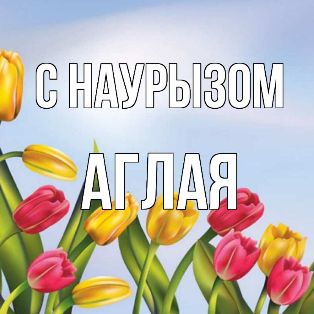 Открытка на каждый день с именем, Аглая С наурызом праздник весны наурыз Прикольная открытка с пожеланием онлайн скачать бесплатно 